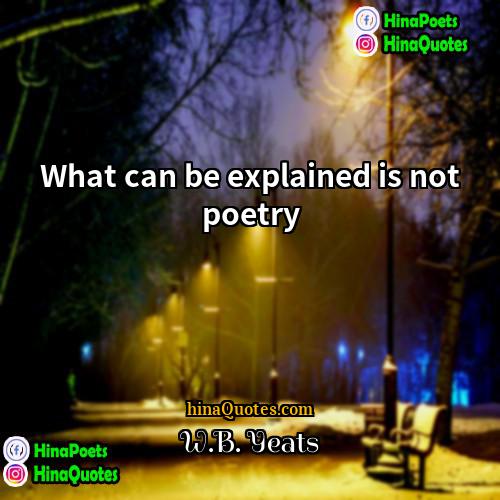 WB Yeats Quotes | What can be explained is not poetry.
